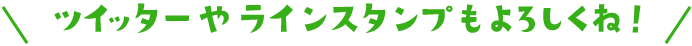 ツイッターやラインスタンプもよろしくね！