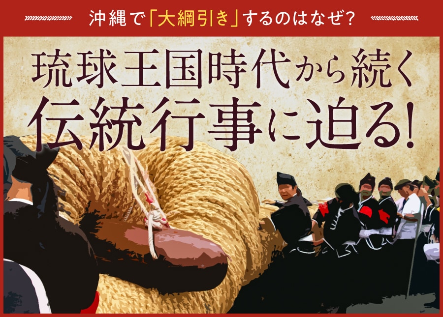 沖縄で「大綱引き」をするのはなぜ？ 琉球王国時代から続く伝統行事に迫る！